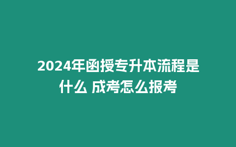 2024年函授專升本流程是什么 成考怎么報(bào)考