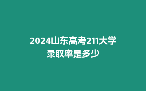 2024山東高考211大學錄取率是多少