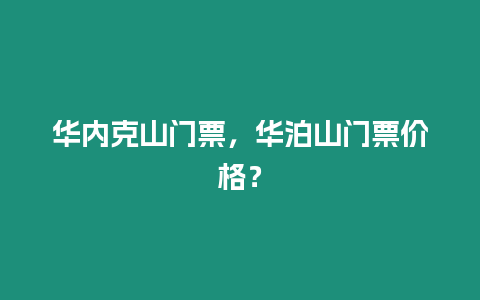 華內克山門票，華泊山門票價格？