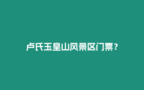 盧氏玉皇山風景區門票？