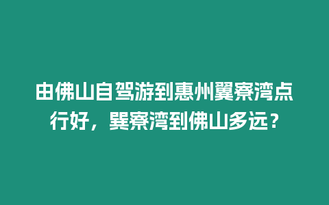 由佛山自駕游到惠州翼寮灣點行好，巽寮灣到佛山多遠？