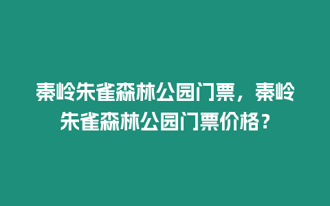 秦嶺朱雀森林公園門票，秦嶺朱雀森林公園門票價格？