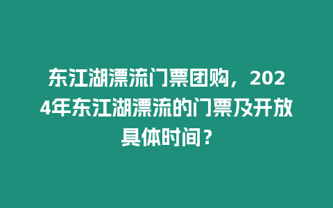 東江湖漂流門票團購，2024年東江湖漂流的門票及開放具體時間？