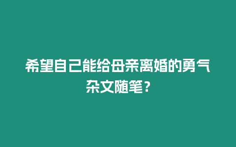 希望自己能給母親離婚的勇氣雜文隨筆？