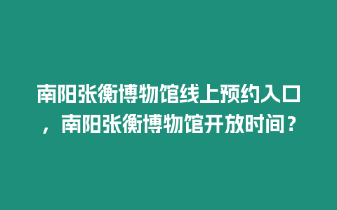 南陽張衡博物館線上預約入口，南陽張衡博物館開放時間？