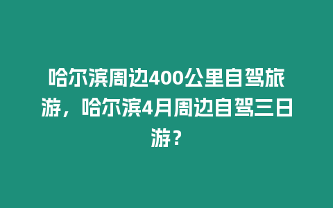 哈爾濱周邊400公里自駕旅游，哈爾濱4月周邊自駕三日游？