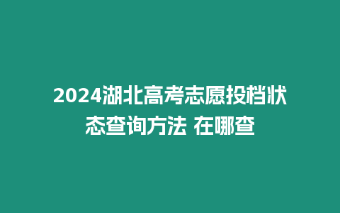 2024湖北高考志愿投檔狀態(tài)查詢方法 在哪查