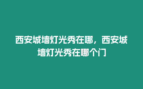 西安城墻燈光秀在哪，西安城墻燈光秀在哪個門