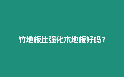 竹地板比強(qiáng)化木地板好嗎？