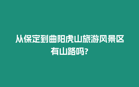 從保定到曲陽虎山旅游風(fēng)景區(qū)有山路嗎?