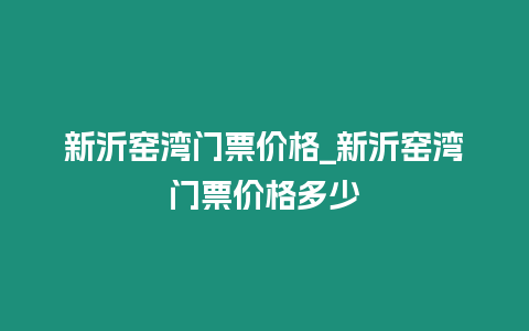 新沂窯灣門票價格_新沂窯灣門票價格多少