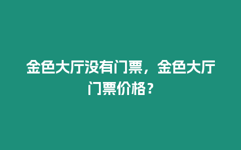 金色大廳沒有門票，金色大廳門票價(jià)格？