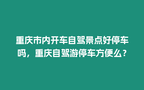 重慶市內開車自駕景點好停車嗎，重慶自駕游停車方便么？