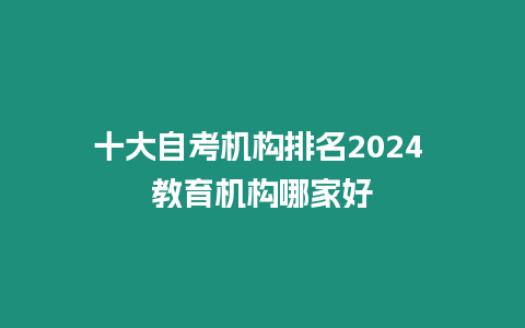 十大自考機構排名2024 教育機構哪家好