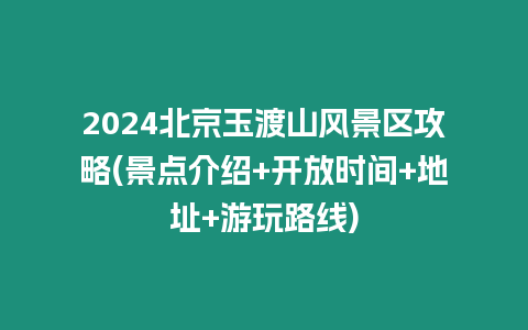 2024北京玉渡山風景區攻略(景點介紹+開放時間+地址+游玩路線)