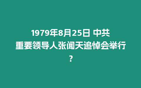 1979年8月25日 中共重要領導人張聞天追悼會舉行？