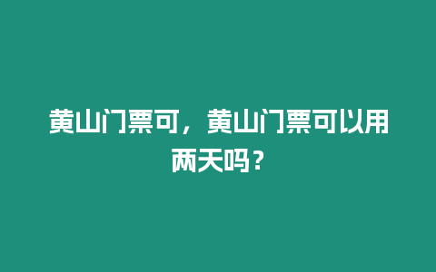 黃山門(mén)票可，黃山門(mén)票可以用兩天嗎？