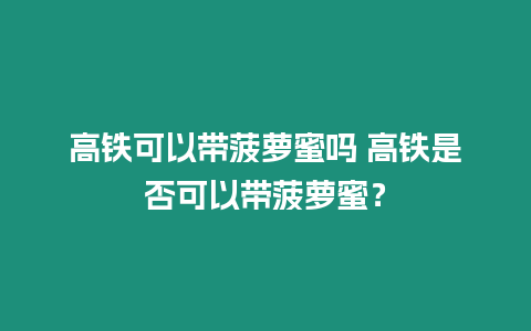 高鐵可以帶菠蘿蜜嗎 高鐵是否可以帶菠蘿蜜？