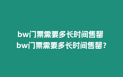 bw門票需要多長時間售罄 bw門票需要多長時間售罄？