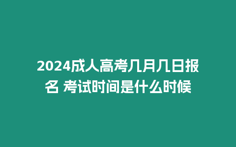 2024成人高考幾月幾日報名 考試時間是什么時候