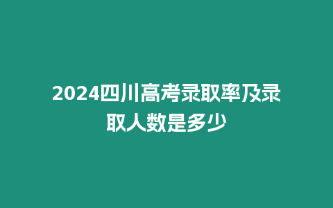 2024四川高考錄取率及錄取人數是多少