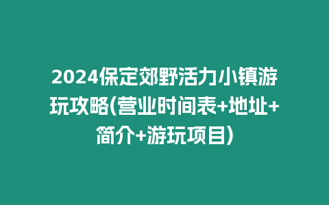 2024保定郊野活力小鎮(zhèn)游玩攻略(營業(yè)時間表+地址+簡介+游玩項目)