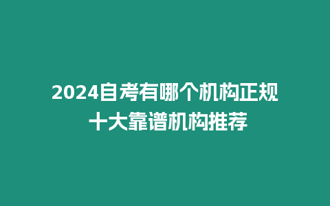 2024自考有哪個機構正規 十大靠譜機構推薦