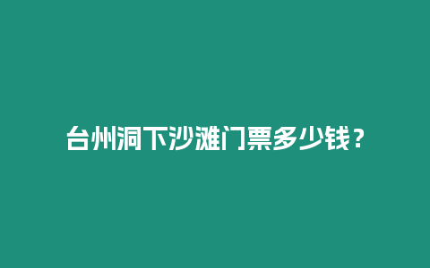 臺州洞下沙灘門票多少錢？