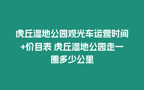 虎丘濕地公園觀光車運營時間+價目表 虎丘濕地公園走一圈多少公里