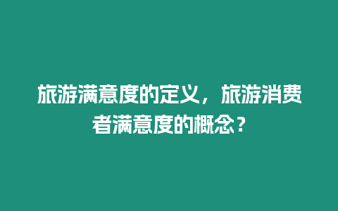 旅游滿意度的定義，旅游消費者滿意度的概念？