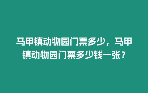 馬甲鎮動物園門票多少，馬甲鎮動物園門票多少錢一張？