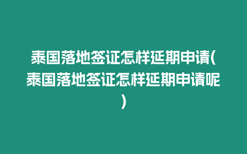 泰國落地簽證怎樣延期申請(泰國落地簽證怎樣延期申請呢)