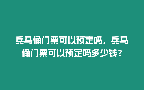 兵馬俑門票可以預(yù)定嗎，兵馬俑門票可以預(yù)定嗎多少錢？