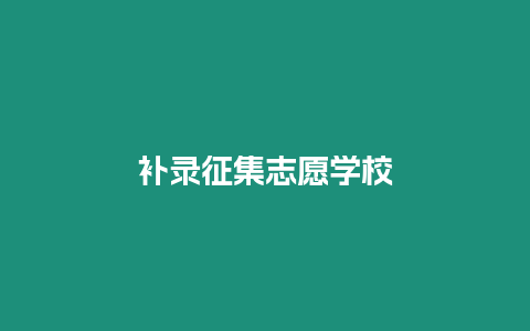 補(bǔ)錄征集志愿學(xué)校