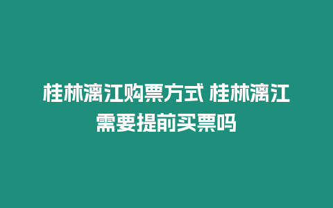 桂林漓江購票方式 桂林漓江需要提前買票嗎