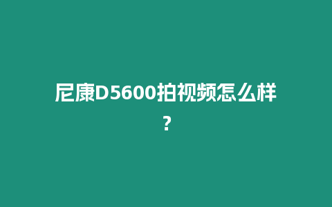 尼康D5600拍視頻怎么樣？