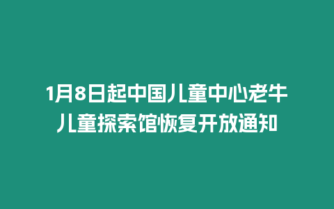 1月8日起中國兒童中心老牛兒童探索館恢復(fù)開放通知