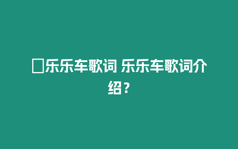 ?樂樂車歌詞 樂樂車歌詞介紹？