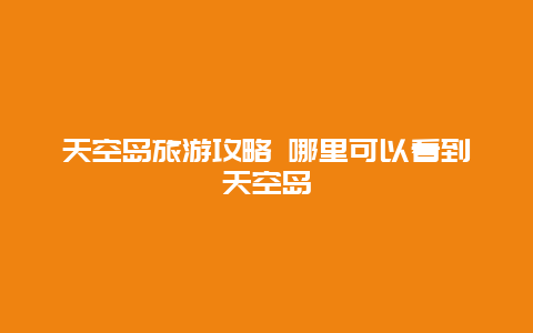 天空島旅游攻略 哪里可以看到天空島