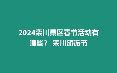 2024欒川景區(qū)春節(jié)活動有哪些？ 欒川旅游節(jié)