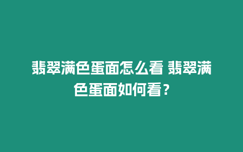 翡翠滿色蛋面怎么看 翡翠滿色蛋面如何看？