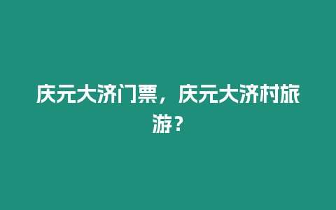 慶元大濟門票，慶元大濟村旅游？