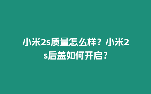 小米2s質量怎么樣？小米2s后蓋如何開啟？