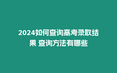 2024如何查詢高考錄取結果 查詢方法有哪些