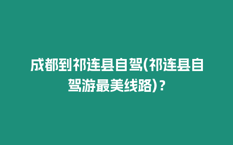 成都到祁連縣自駕(祁連縣自駕游最美線路)？