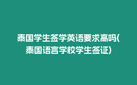 泰國(guó)學(xué)生簽學(xué)英語(yǔ)要求高嗎(泰國(guó)語(yǔ)言學(xué)校學(xué)生簽證)