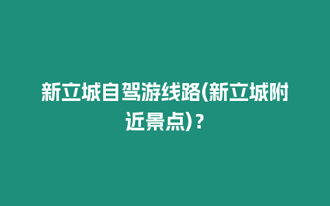 新立城自駕游線路(新立城附近景點(diǎn))？