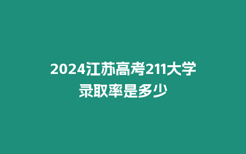 2024江蘇高考211大學錄取率是多少