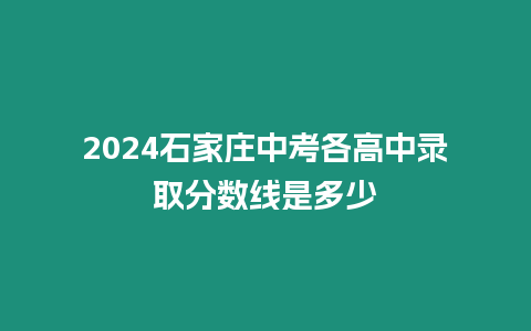 2024石家莊中考各高中錄取分數(shù)線是多少