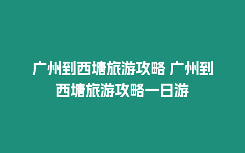 廣州到西塘旅游攻略 廣州到西塘旅游攻略一日游